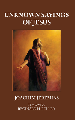 Unknown Sayings of Jesus - Jeremias, Joachim, and Fuller, Reginald H (Translated by)