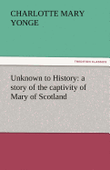 Unknown to History: A Story of the Captivity of Mary of Scotland