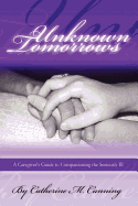 Unknown Tomorrows: A Caregiver's Guide to Companioning the Seriously Ill