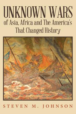 Unknown Wars of Asia, Africa and The America's That Changed History: Unknown Wars of Asia, Africa, and the America's That Changed History - Johnson, Steven M