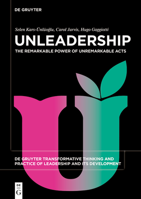 Unleadership: The Remarkable Power of Unremarkable Acts - Kars-nlo lu, Selen, and Jarvis, Carol, and Gaggiotti, Hugo