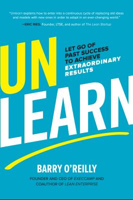 Unlearn: Let Go of Past Success to Achieve Extraordinary Results - O'Reilly, Barry