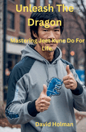 Unleash The Dragon: Mastering Jeet Kune Do For Life.