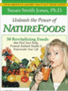 Unleash the Power of Naturefoods: 50 Revitalizing Foods & Lifestyle Choices That Heal Your Body, Promote Radiant Health & Rejuvenate Your Life - Susan Smith Jones