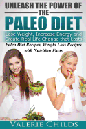 Unleash the Power of the Paleo Diet: Lose Weight, Increase Energy and Create Real Life Change That Lasts: Paleo Recipes, Weight Loss Recipes with Nutrition Facts
