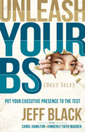 Unleash Your Bs (Best Self): Putting Your Executive Presence to the Test