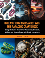 Unleash Your Inner Artist with this Paracord Crafts Book: Design Exclusive Beach Wear Accessories, Bracelets, Wallets, and Camera Straps with Simple Instructions