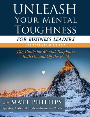 Unleash Your Mental Toughness (for Business Leaders-Facilitator Guide) - Phillips, Matt