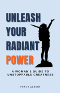 Unleash Your Radiant Power: A Woman's Guide to Unstoppable Greatness