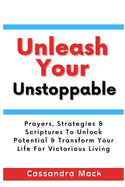 Unleash Your Unstoppable: Prayers, Strategies & Scriptures To Unlock Potential & Transform Your Life for Victorious Living