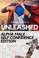 Unleashed: Alpha Male Self Confidence Edition