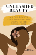 Unleashed Beauty: A Black Woman's Guide to Loving and Caring for her Natural Hair