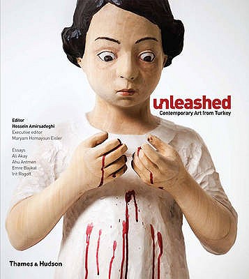 Unleashed: Contemporary Art from Turkey - Amirsadeghi, Hossein (Editor), and Eisler, Maryam, and Akay, Ali