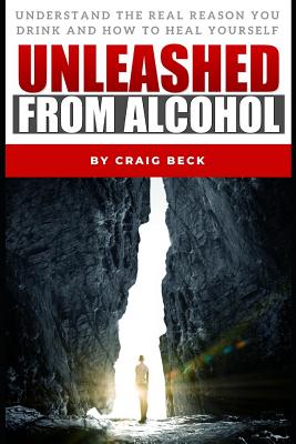 Unleashed From Alcohol: Understand The Real Reason You Drink And How To Heal Yourself - Beck, Craig