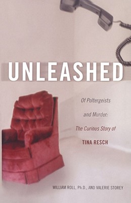 Unleashed: Of Poltergeists and Murder: The Curious Story of Tina Resch - Roll, William George, and Storey, Valerie