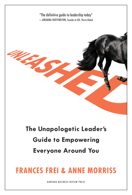 Unleashed: The Unapologetic Leader's Guide to Empowering Everyone Around You - Frei, Frances, and Morriss, Anne