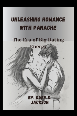 Unleashing Romance with Panache: The Era of Big Dating Energy - Jackson, Gary