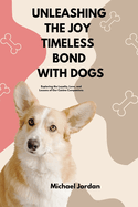 Unleashing the Joy Timeless Bond with Dogs: Exploring the Loyalty, Love, and Lessons of Our Canine Companions
