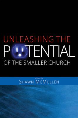 Unleashing the Potential of the Smaller Church: Vision and Strategy for Life-Changing Ministry - McMullen, Shawn (Editor)