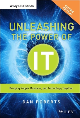 Unleashing the Power of It: Bringing People, Business, and Technology Together - Roberts, Dan
