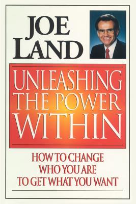 Unleashing the Power Within: How to Change Who You Are to Get What You Want - Land, Joe