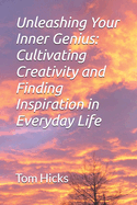 Unleashing Your Inner Genius: Cultivating Creativity and Finding Inspiration in Everyday Life