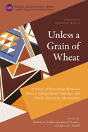 Unless a Grain of Wheat: A Story of Friendship Between African Independent Churches and North American Mennonites