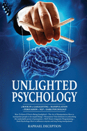 Unlighted Psychology: 5 book in 1: Gaslighting + Manipulation + Persuasion + NLP + Dark Psychology: How To Know If You're Being Gaslighted + The Art of Manipulation: How to manipulate people to do stupid things + Persuasion: Vital elements in...