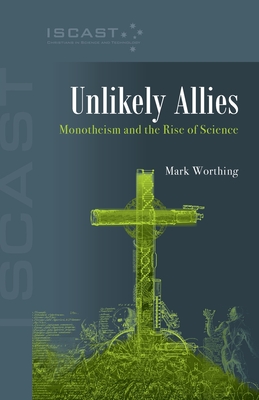 Unlikely Allies: Monotheism and the Rise of Science - Worthing, Mark