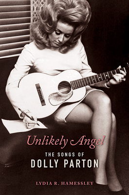 Unlikely Angel: The Songs of Dolly Parton - Hamessley, Lydia R, and Buckingham, Steve (Foreword by)