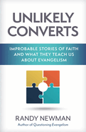 Unlikely Converts: Improbable Stories of Faith and What They Teach Us about Evangelism