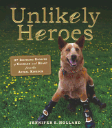 Unlikely Heroes: 37 Inspiring Stories of Courage and Heart from the Animal Kingdom