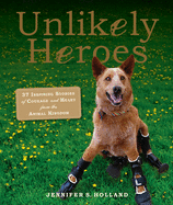 Unlikely Heroes: 37 Inspiring Stories of Courage and Heart from the Animal Kingdom