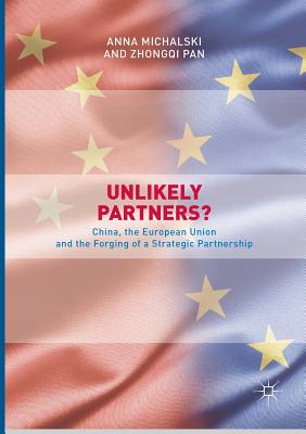 Unlikely Partners?: China, the European Union and the Forging of a Strategic Partnership - Michalski, Anna, and Pan, Zhongqi