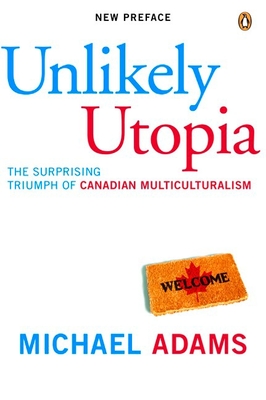 Unlikely Utopia: The Surprising Triumph of Canadian Multiculturalism - Adams, Michael