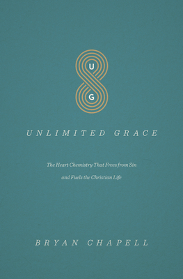 Unlimited Grace: The Heart Chemistry That Frees from Sin and Fuels the Christian Life - Chapell, Bryan