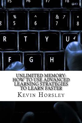 Unlimited Memory: How to Use Advanced Learning Strategies to Learn Faster - Horsley, Kevin