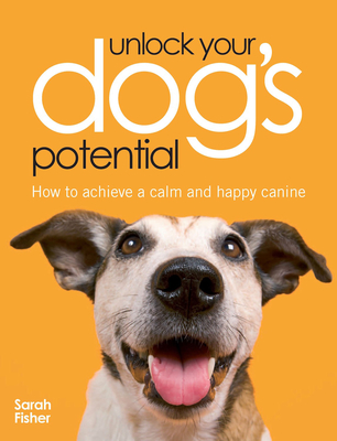 Unlock Your Dog's Potential: How to Achieve a Calm and Happy Canine - Fisher, Sarah