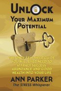 Unlock Your Maximum Potential: The Only Self-Help Guide You Will Ever Need to Attract Success, Abundance and Good Health Into Your Life