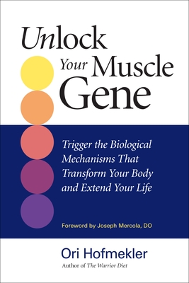 Unlock Your Muscle Gene: Trigger the Biological Mechanisms That Transform Your Body and Extend Your Life - Hofmekler, Ori, and Mercola, Joseph (Foreword by)