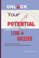 Unlock Your Potential: Empower Yourself to Lead and Succeed: "Unleash Your Uber Leader: Mastering the Essence, Navigating the Depths"