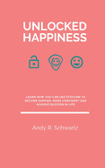 Unlocked Happiness: Learn How You Can Use Stoicism To Become Happier, More Confident And Achieve Success In Life