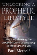 Unlocking a Prophetic Lifestyle: Keys to releasing the creative sound of prophecy to those around you