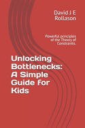 Unlocking Bottlenecks: A Simple Guide for Kids: Powerful principles of the Theory of Constraints.