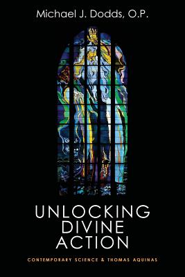 Unlocking Divine Action: Contemporary Science and Thomas Aquinas - Dodds, Michael J