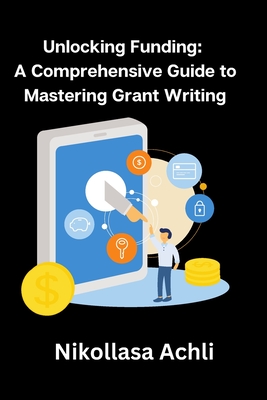 Unlocking Funding: A Comprehensive Guide to Mastering Grant Writing - Achli, Nikollasa