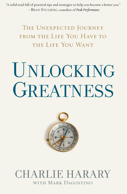 Unlocking Greatness: The Unexpected Journey from the Life You Have to the Life You Want - Harary, Charlie, and Dagostino, Mark
