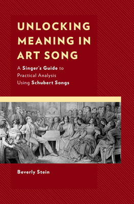 Unlocking Meaning in Art Song: A Singer's Guide to Practical Analysis Using Schubert Songs - Stein, Beverly