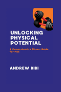 Unlocking Physical Potential: A Comprehensive Fitness Guide for Men