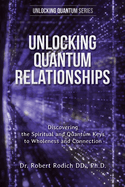 Unlocking Quantum Relationships: Discovering the Spiritual and Quantum Keys to Wholeness and Connection